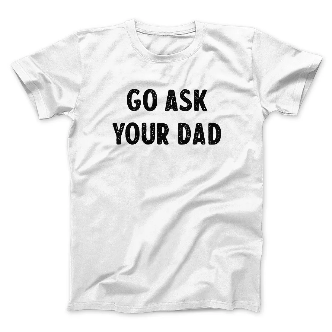 Go Ask Your Dad Funny Men/Unisex T-Shirt