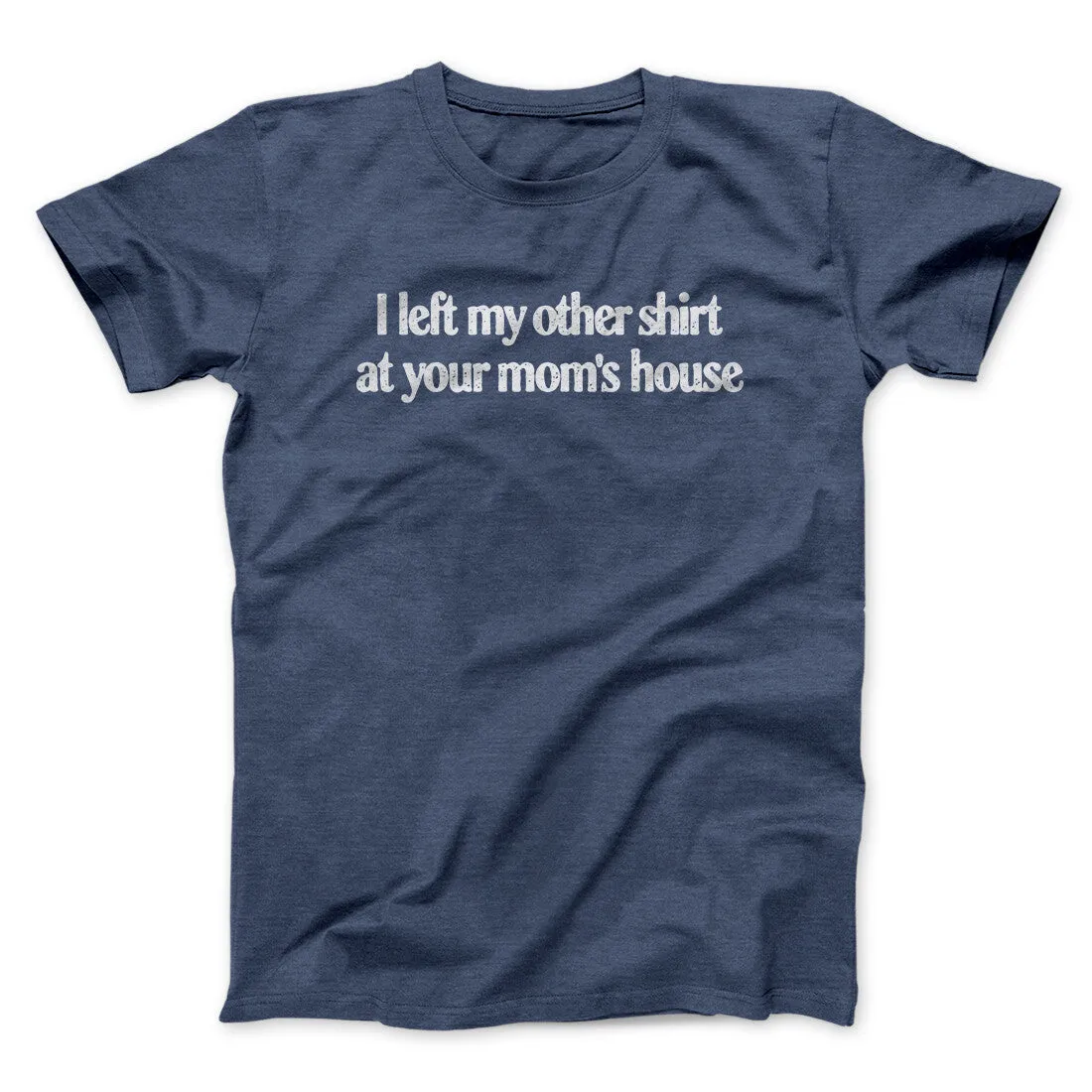 I Left My Other Shirt At Your Mom’s House Men/Unisex T-Shirt