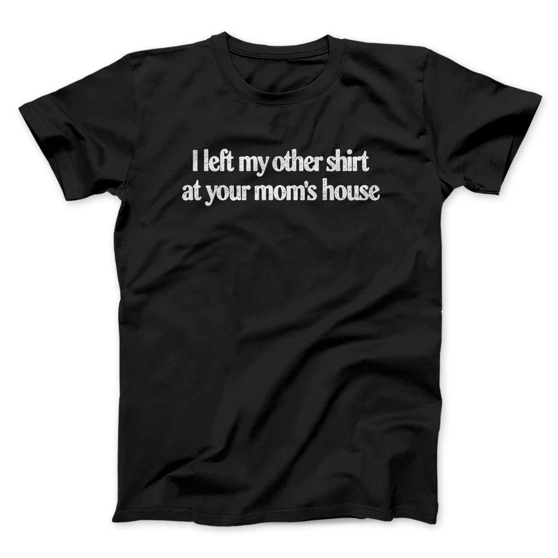 I Left My Other Shirt At Your Mom’s House Men/Unisex T-Shirt