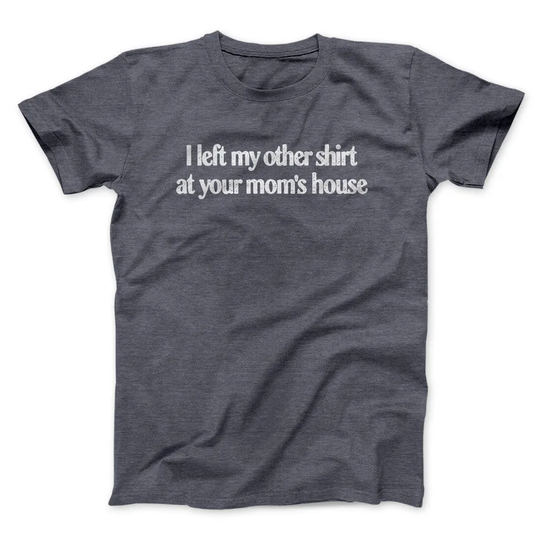I Left My Other Shirt At Your Mom’s House Men/Unisex T-Shirt