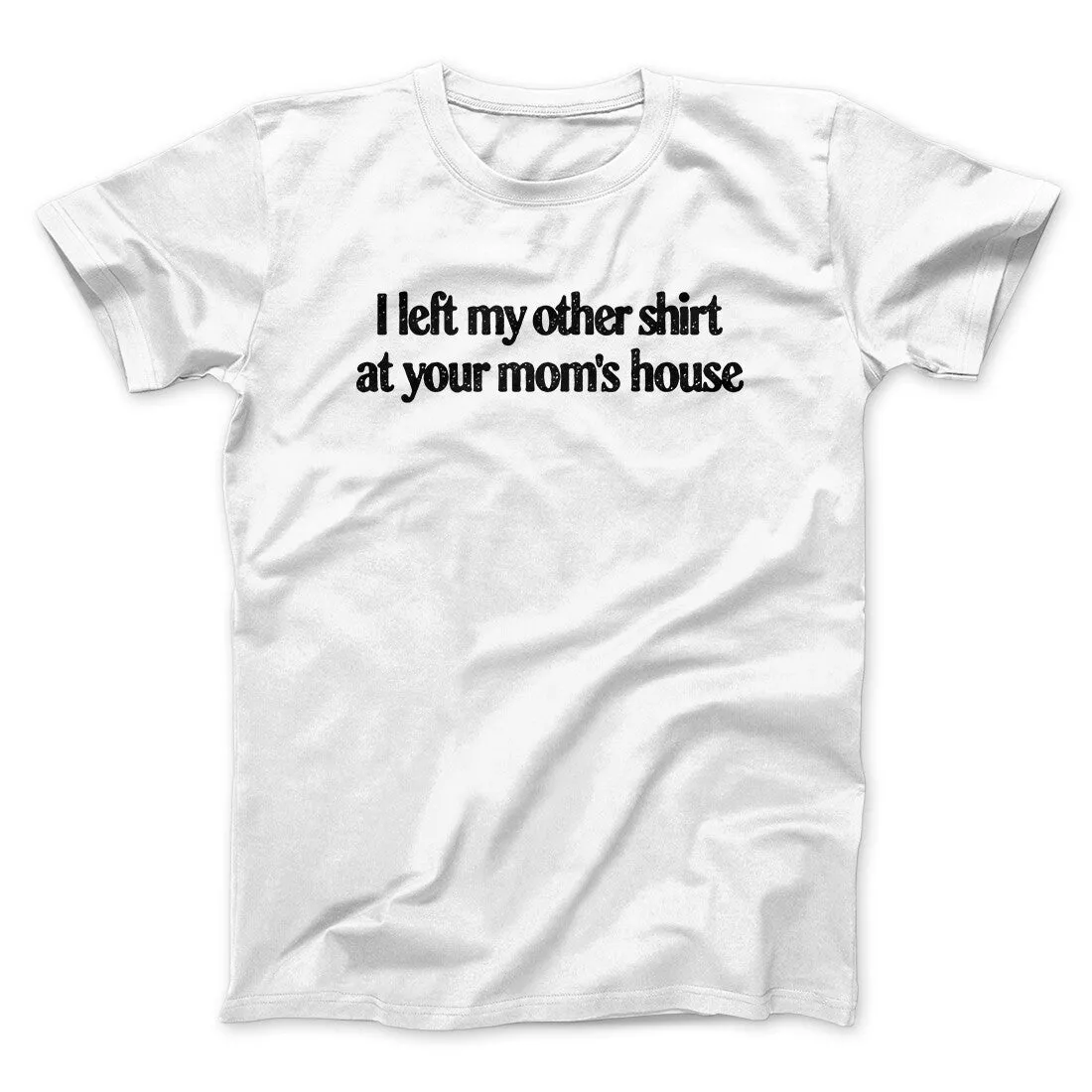 I Left My Other Shirt At Your Mom’s House Men/Unisex T-Shirt